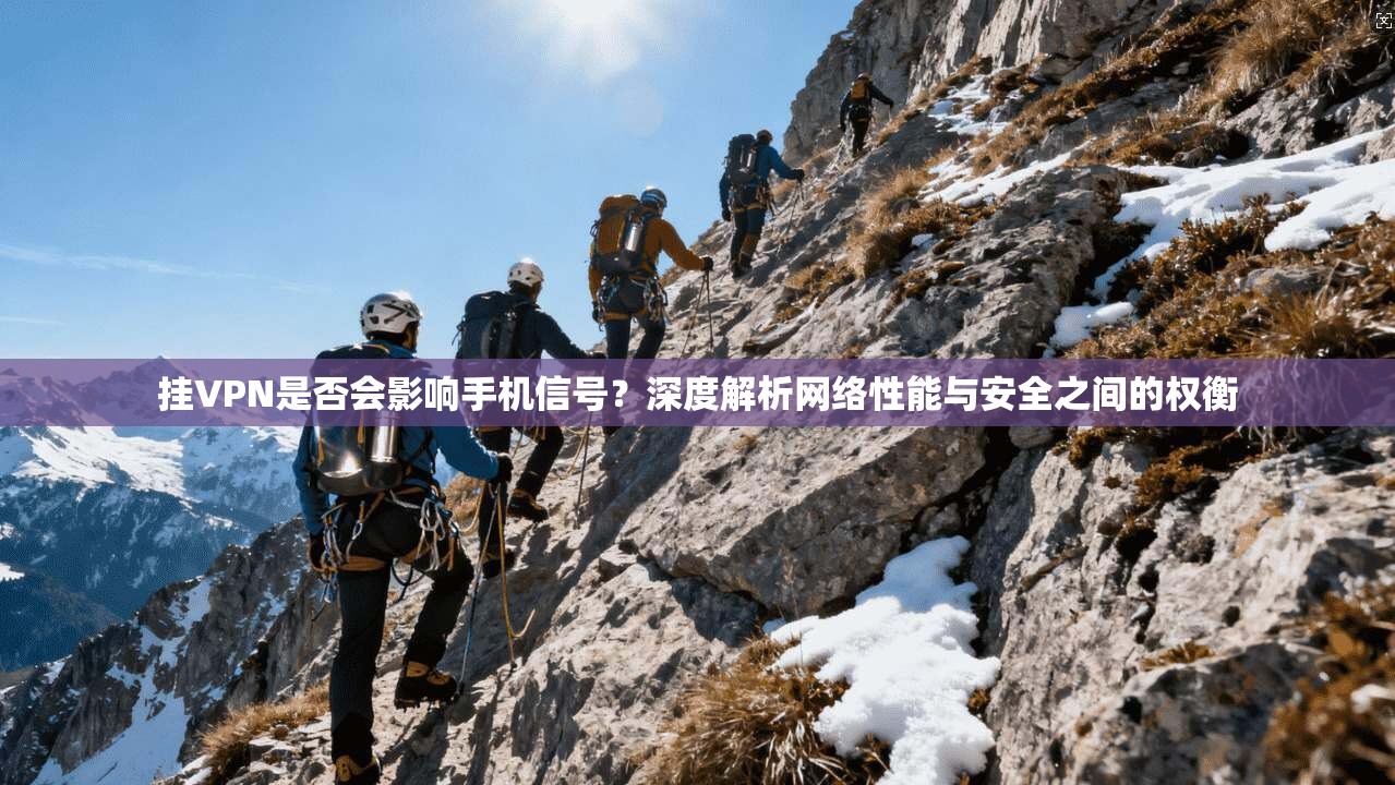 挂VPN是否会影响手机信号？深度解析网络性能与安全之间的权衡