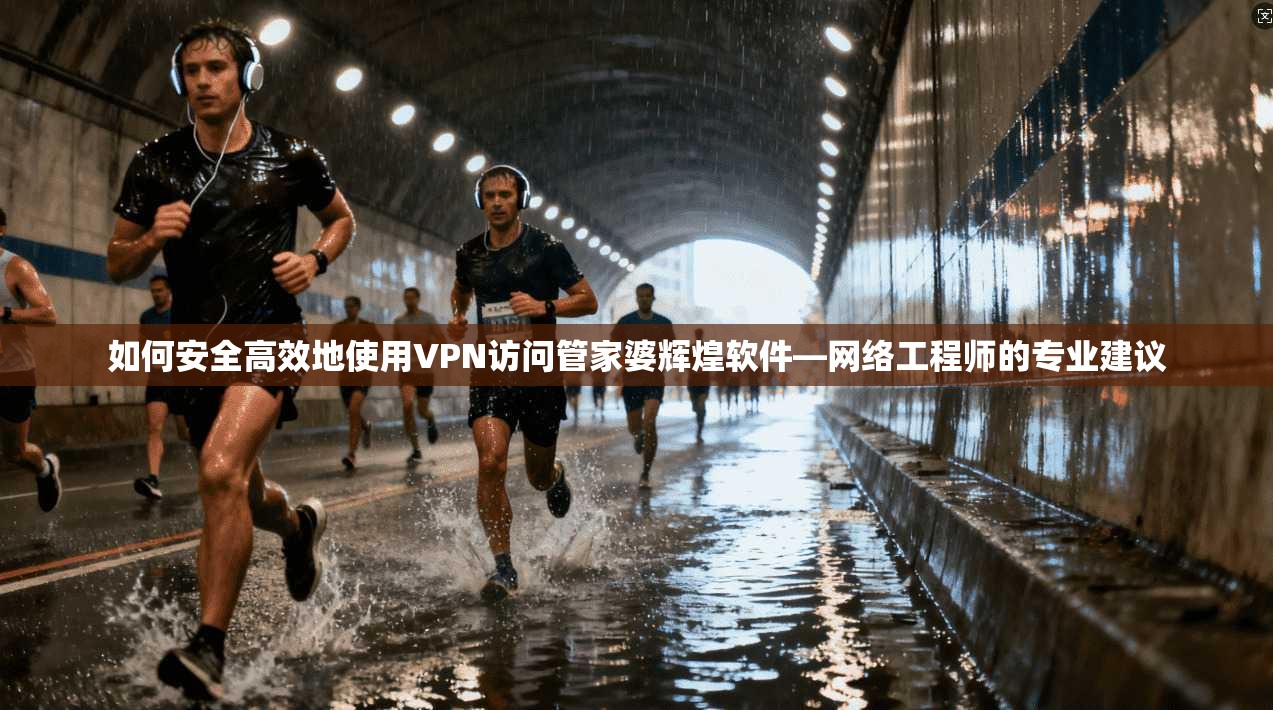 如何安全高效地使用VPN访问管家婆辉煌软件—网络工程师的专业建议