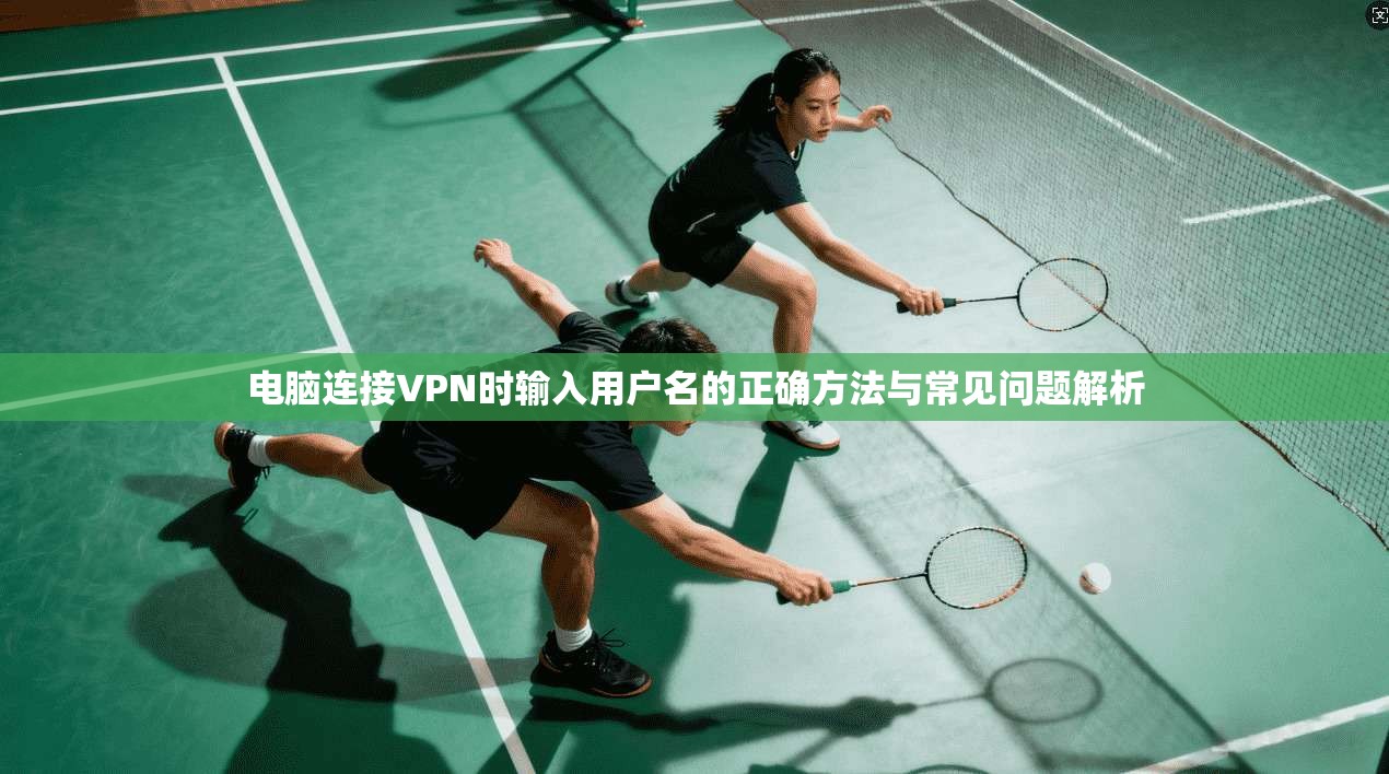 电脑连接VPN时输入用户名的正确方法与常见问题解析