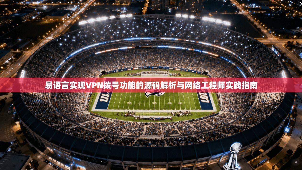 易语言实现VPN拨号功能的源码解析与网络工程师实践指南