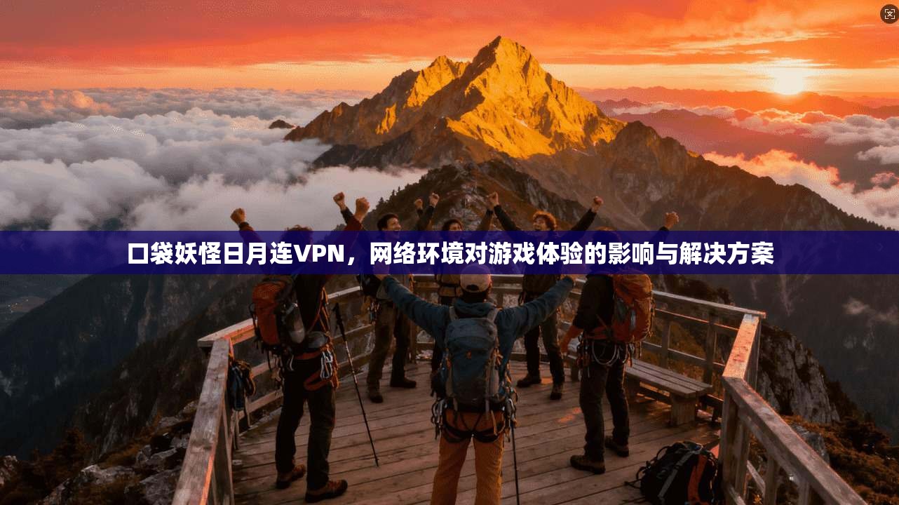口袋妖怪日月连VPN，网络环境对游戏体验的影响与解决方案