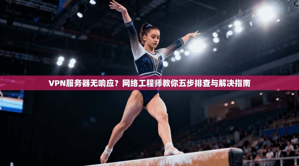 VPN服务器无响应？网络工程师教你五步排查与解决指南