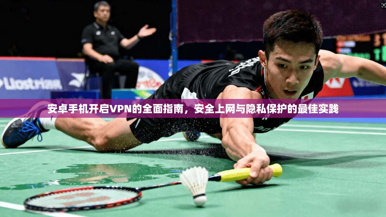安卓手机开启VPN的全面指南，安全上网与隐私保护的最佳实践