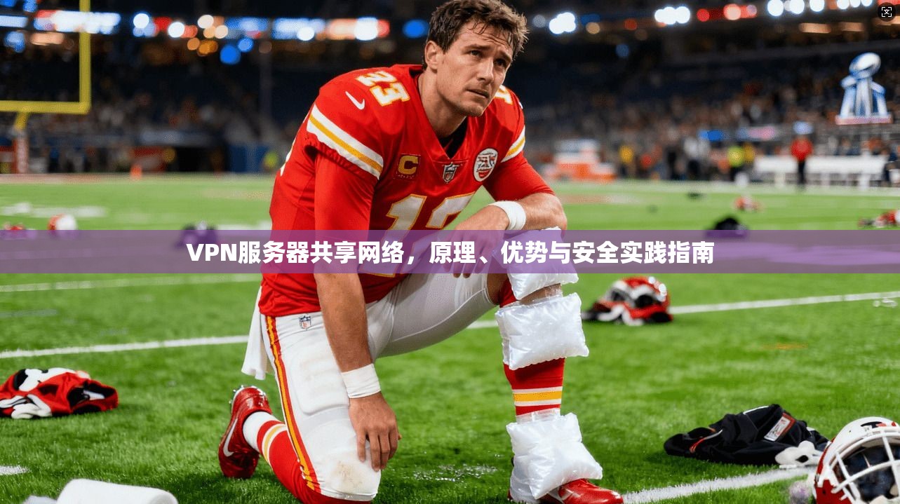 VPN服务器共享网络，原理、优势与安全实践指南