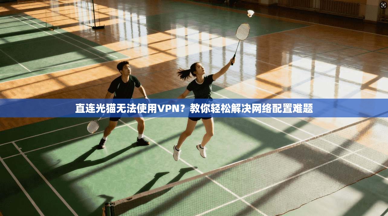 直连光猫无法使用VPN？教你轻松解决网络配置难题