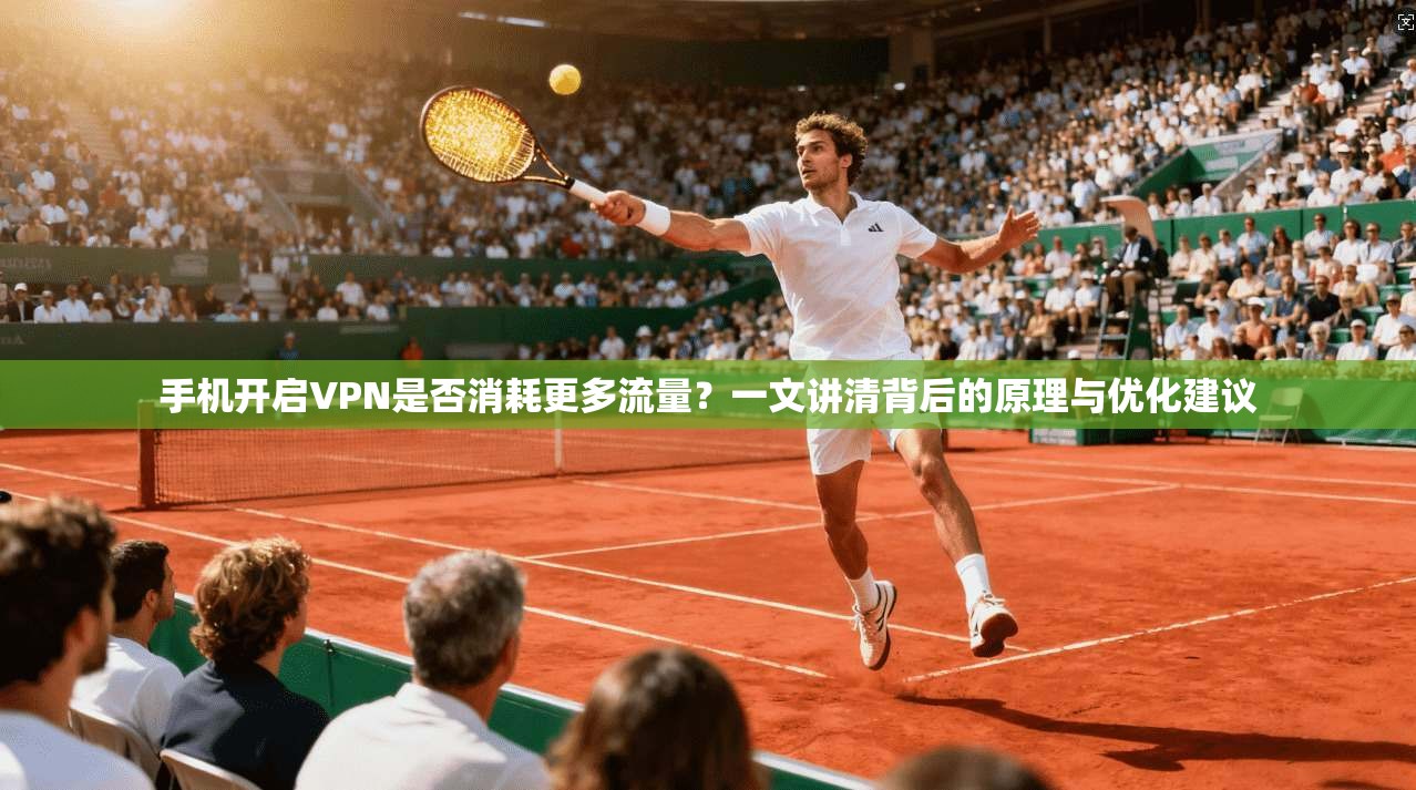 手机开启VPN是否消耗更多流量？一文讲清背后的原理与优化建议