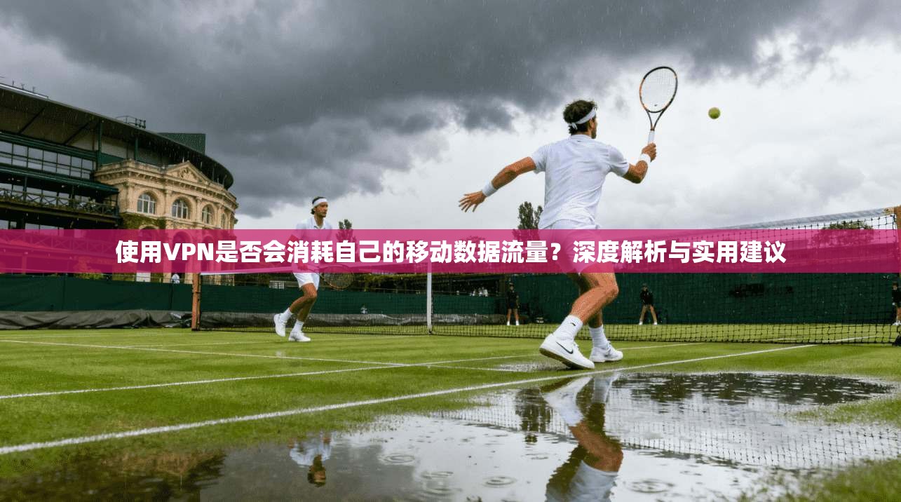 使用VPN是否会消耗自己的移动数据流量？深度解析与实用建议