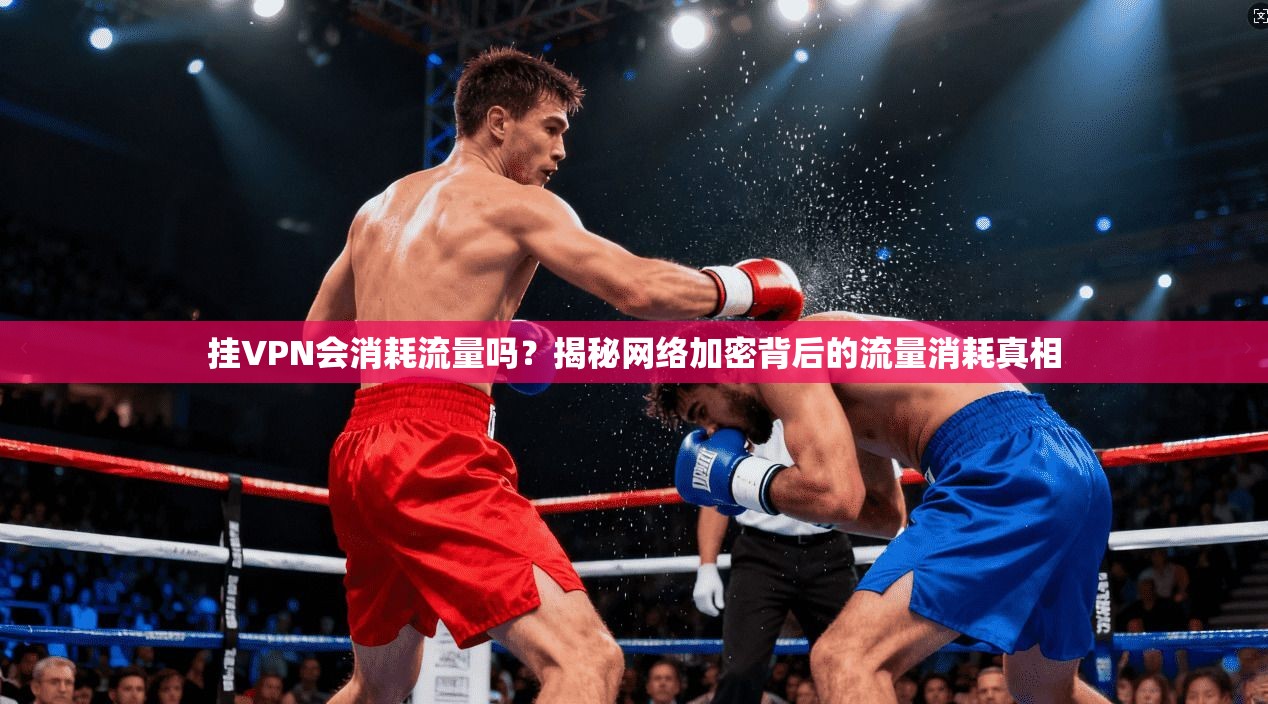 挂VPN会消耗流量吗？揭秘网络加密背后的流量消耗真相