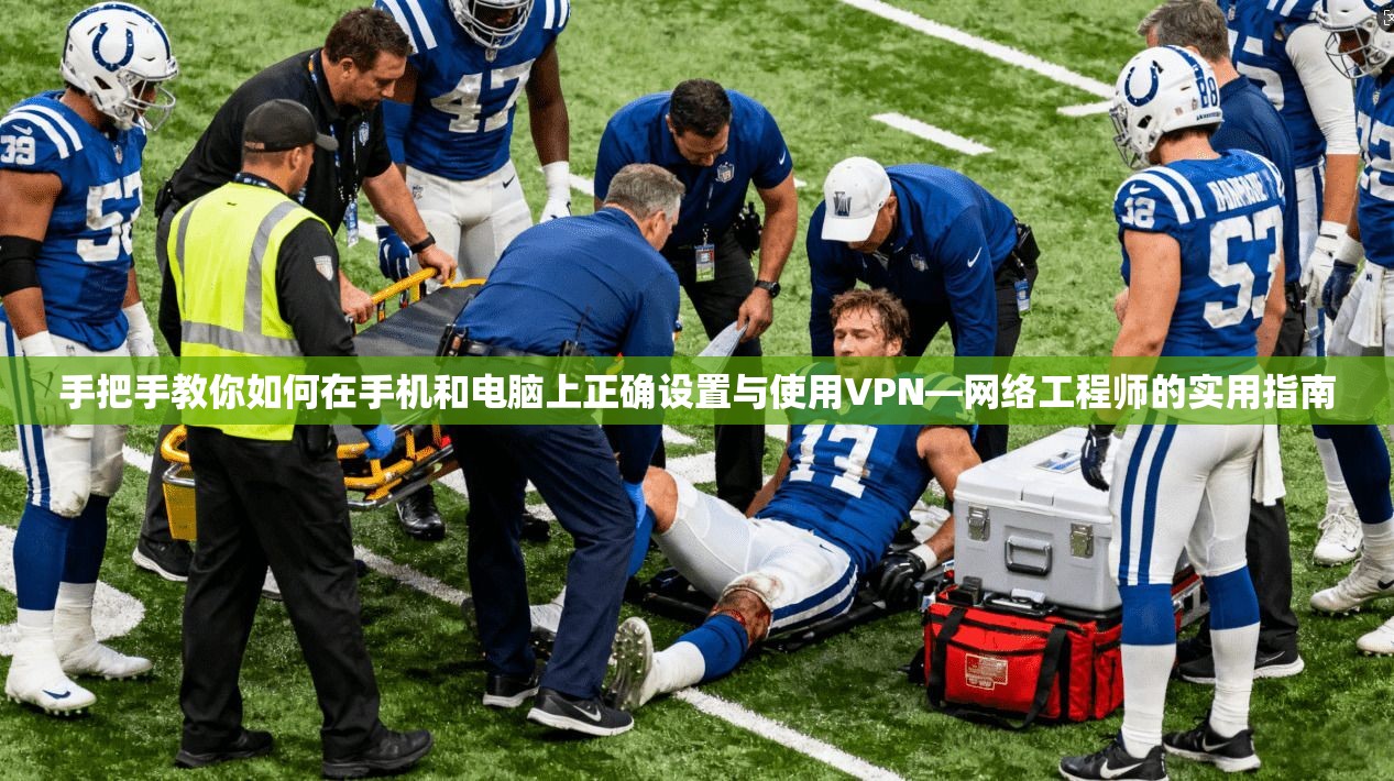 手把手教你如何在手机和电脑上正确设置与使用VPN—网络工程师的实用指南
