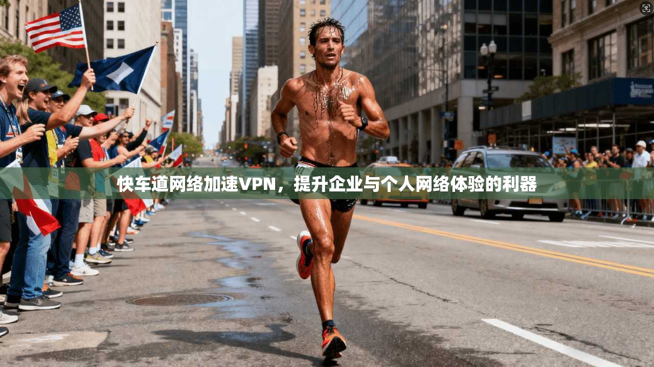 快车道网络加速VPN，提升企业与个人网络体验的利器