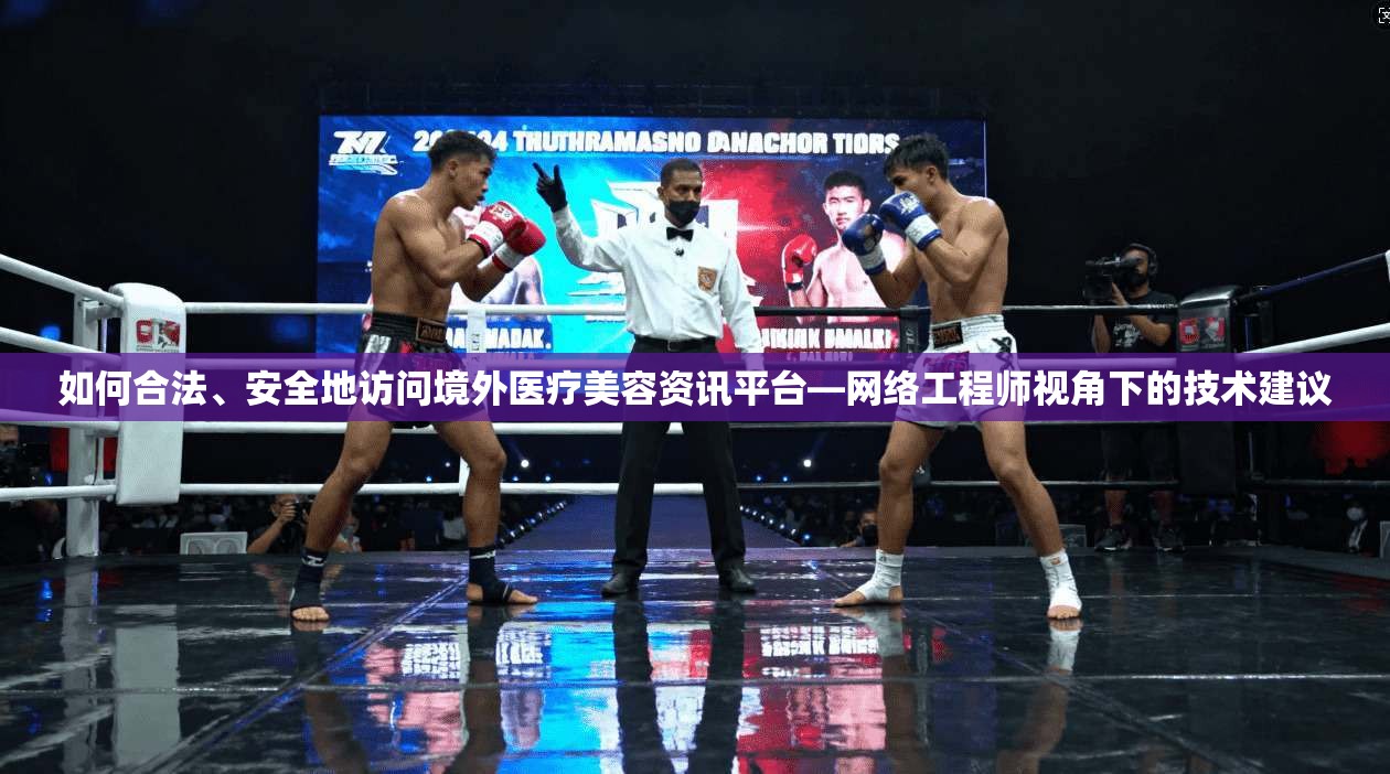 如何合法、安全地访问境外医疗美容资讯平台—网络工程师视角下的技术建议