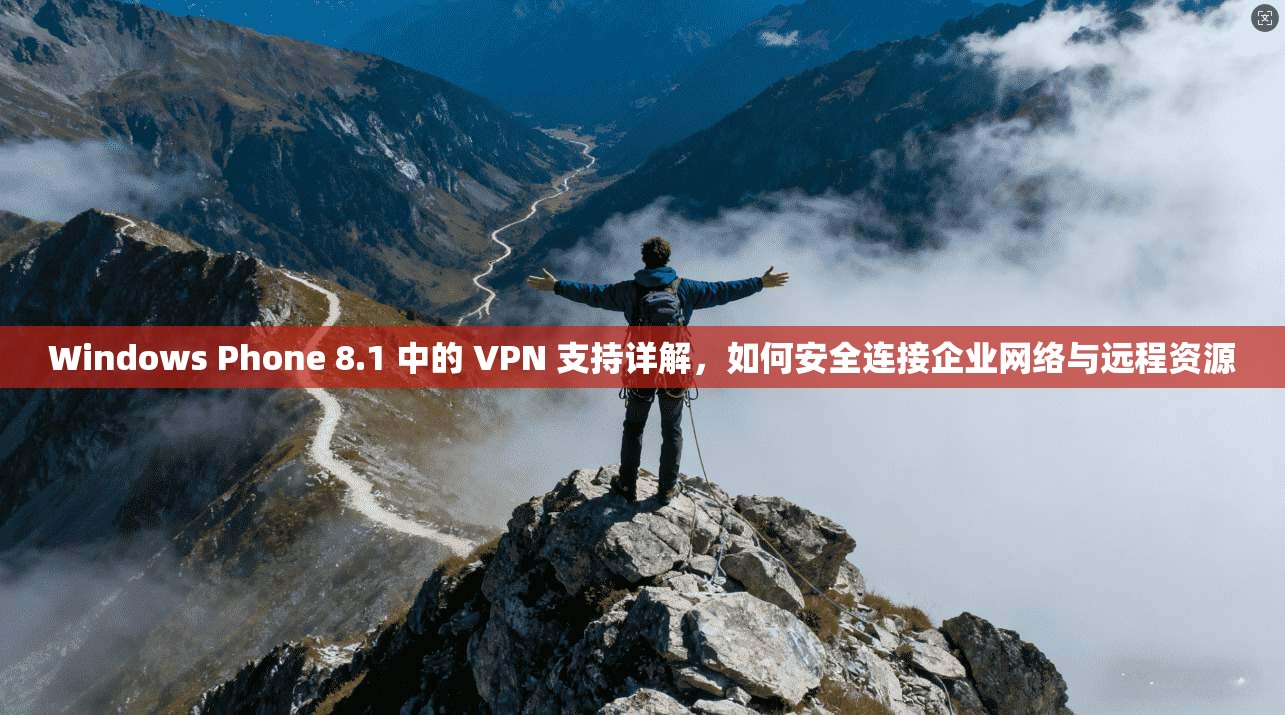 Windows Phone 8.1 中的 VPN 支持详解，如何安全连接企业网络与远程资源
