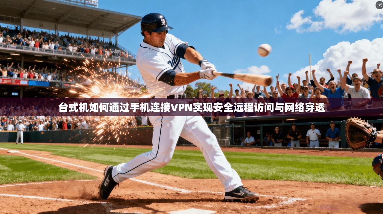 台式机如何通过手机连接VPN实现安全远程访问与网络穿透