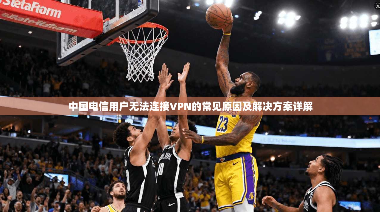 中国电信用户无法连接VPN的常见原因及解决方案详解