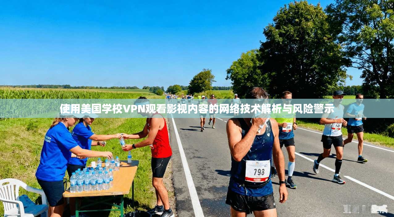 使用美国学校VPN观看影视内容的网络技术解析与风险警示