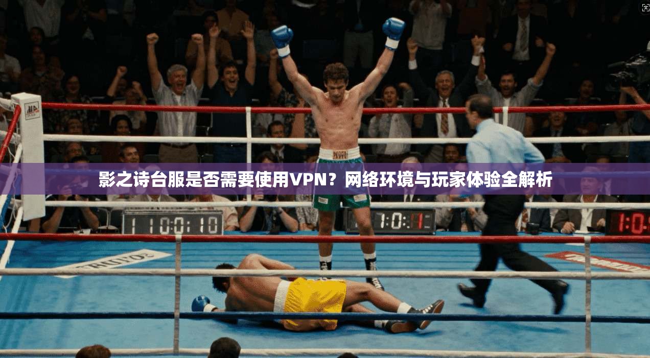 影之诗台服是否需要使用VPN？网络环境与玩家体验全解析