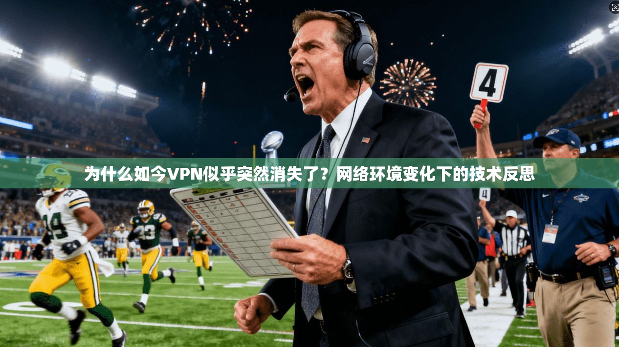 为什么如今VPN似乎突然消失了？网络环境变化下的技术反思