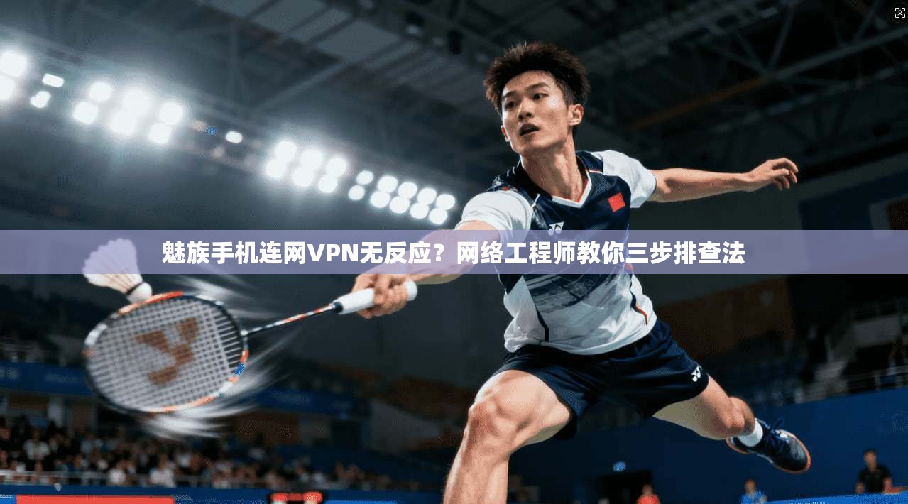 魅族手机连网VPN无反应？网络工程师教你三步排查法