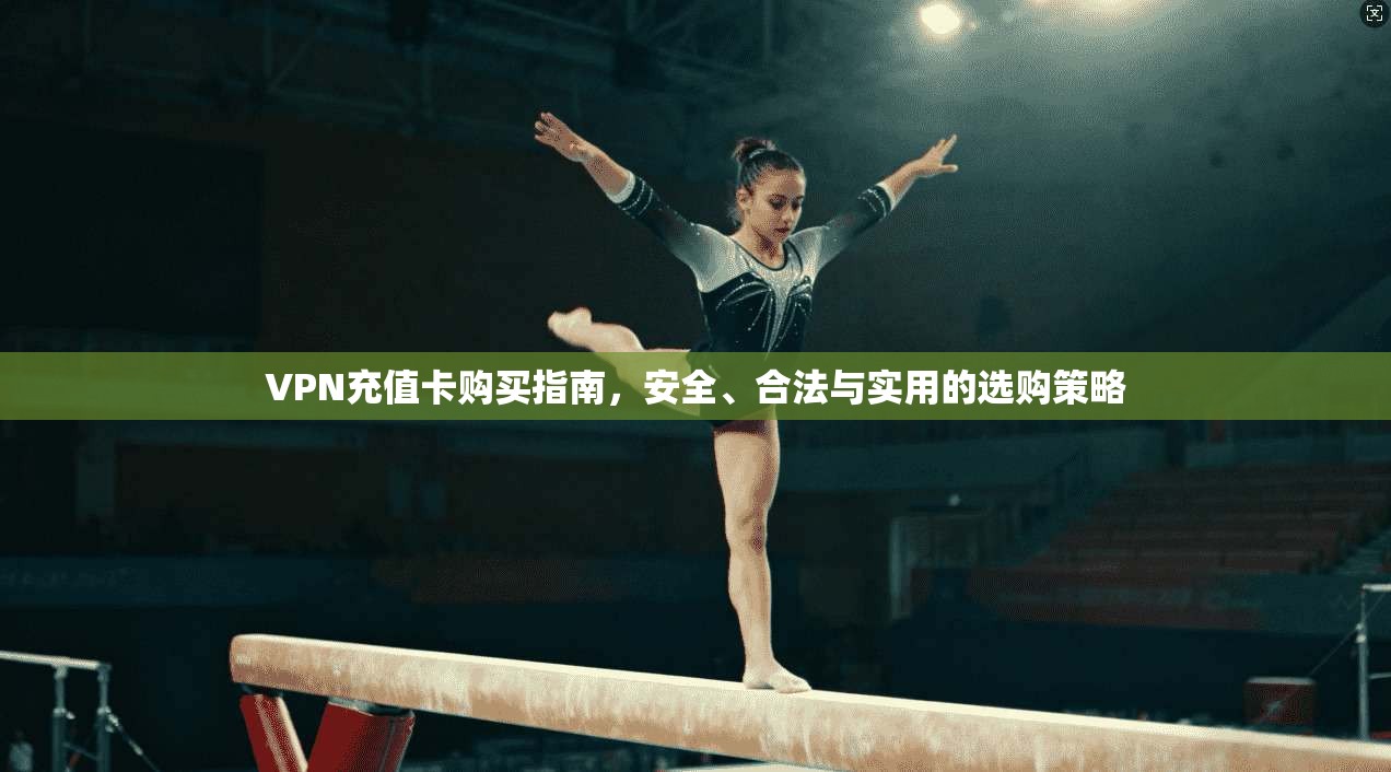 VPN充值卡购买指南，安全、合法与实用的选购策略