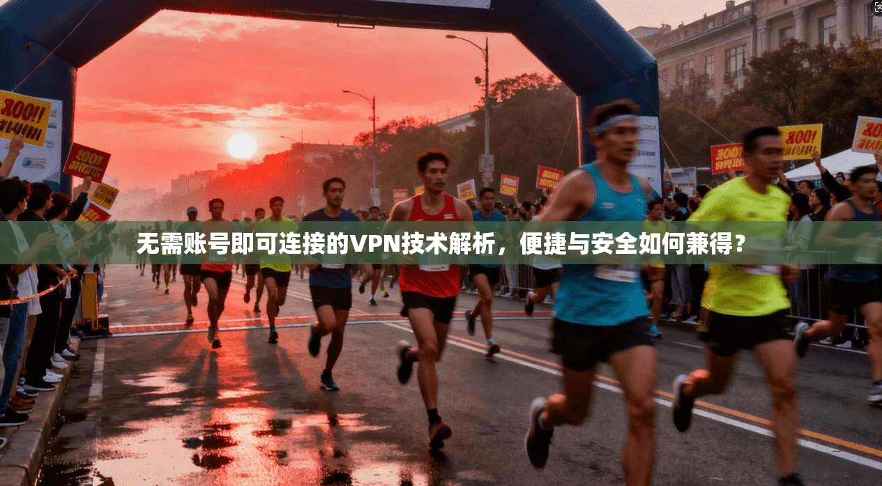 无需账号即可连接的VPN技术解析，便捷与安全如何兼得？