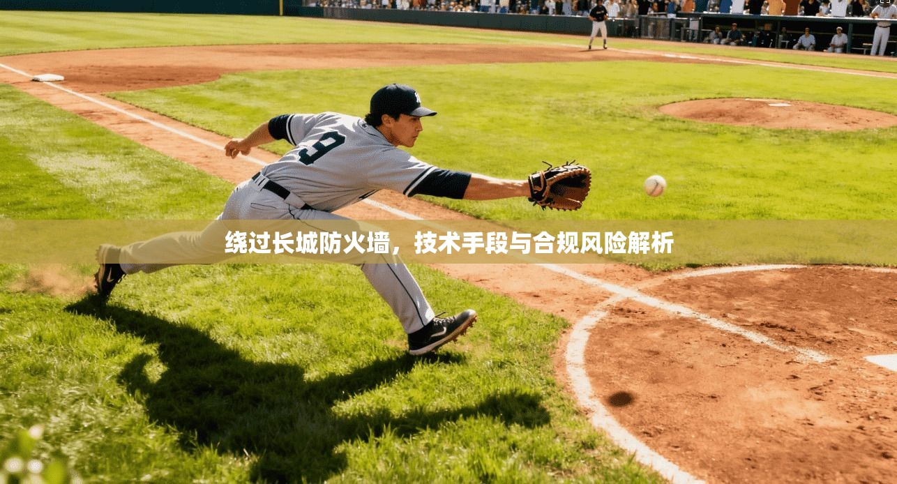 绕过长城防火墙，技术手段与合规风险解析