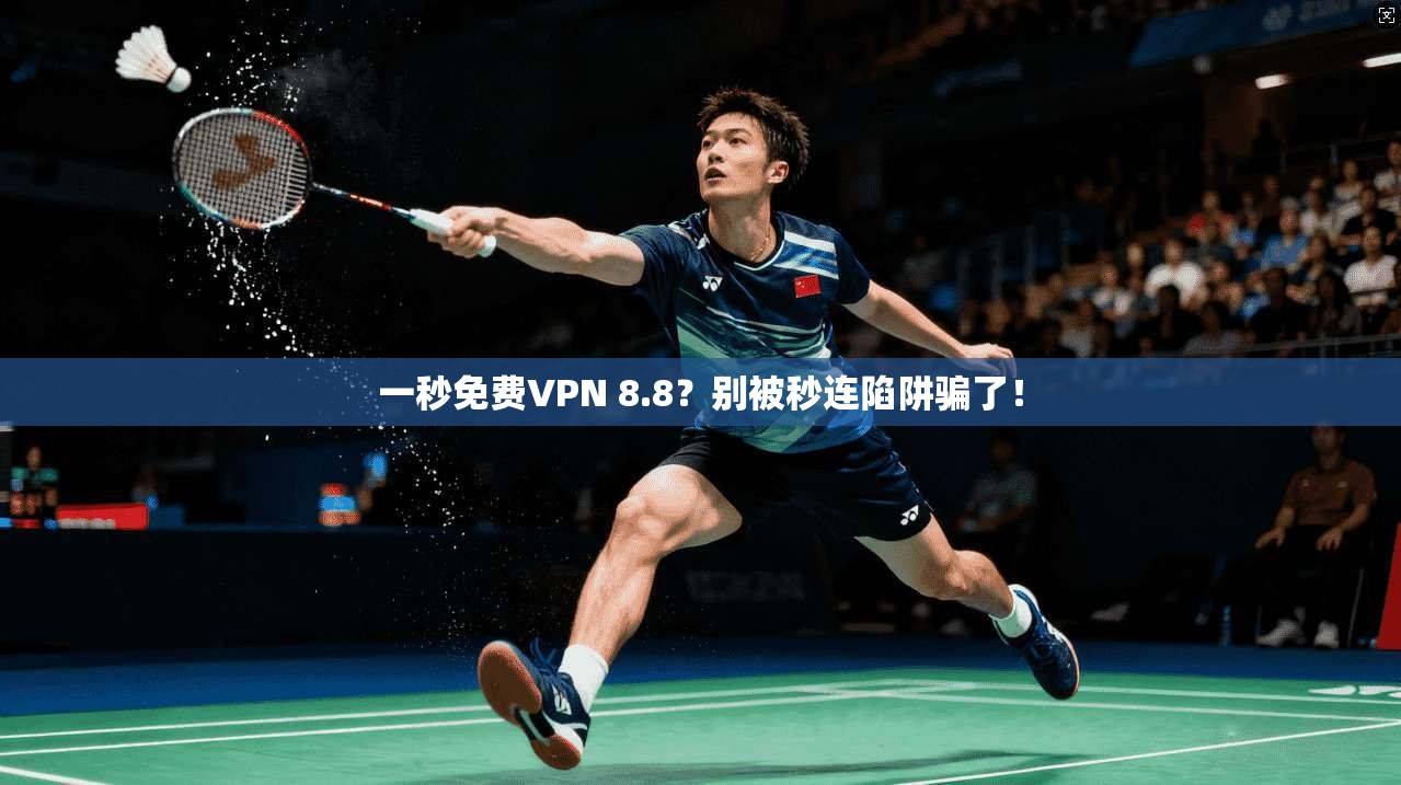 一秒免费VPN 8.8？别被秒连陷阱骗了！