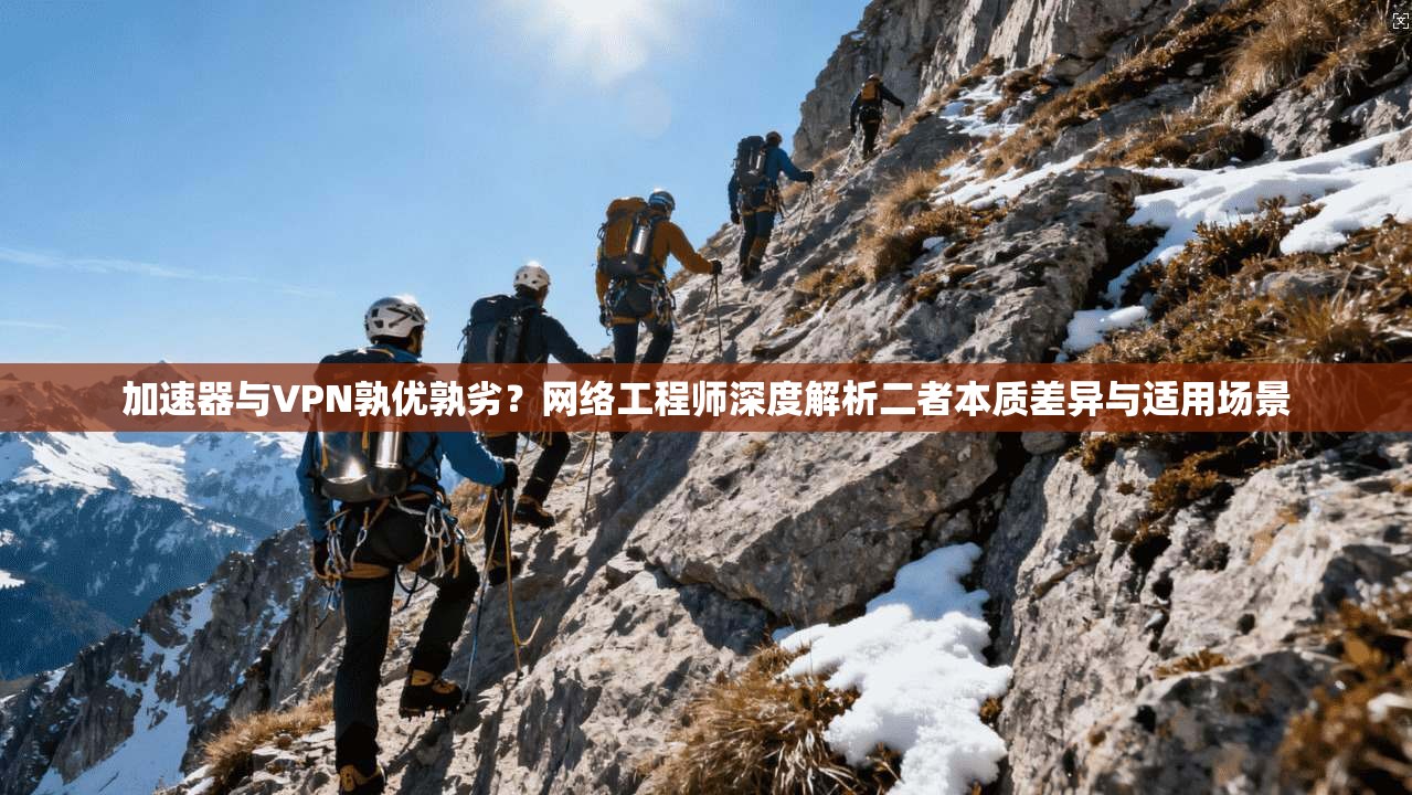 加速器与VPN孰优孰劣？网络工程师深度解析二者本质差异与适用场景