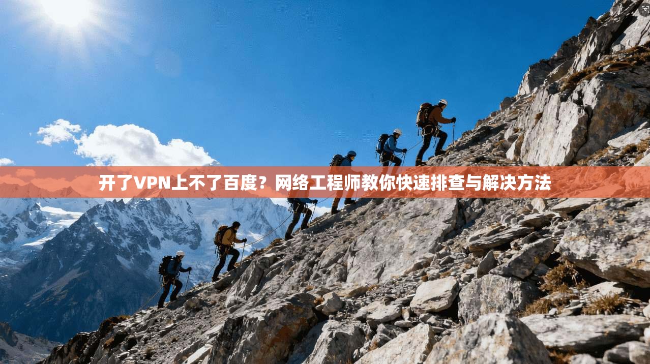 开了VPN上不了百度？网络工程师教你快速排查与解决方法