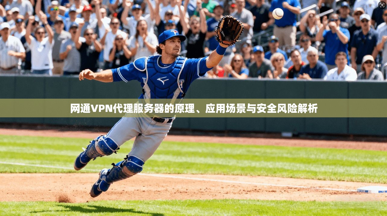 网通VPN代理服务器的原理、应用场景与安全风险解析