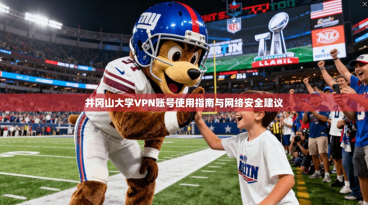 井冈山大学VPN账号使用指南与网络安全建议