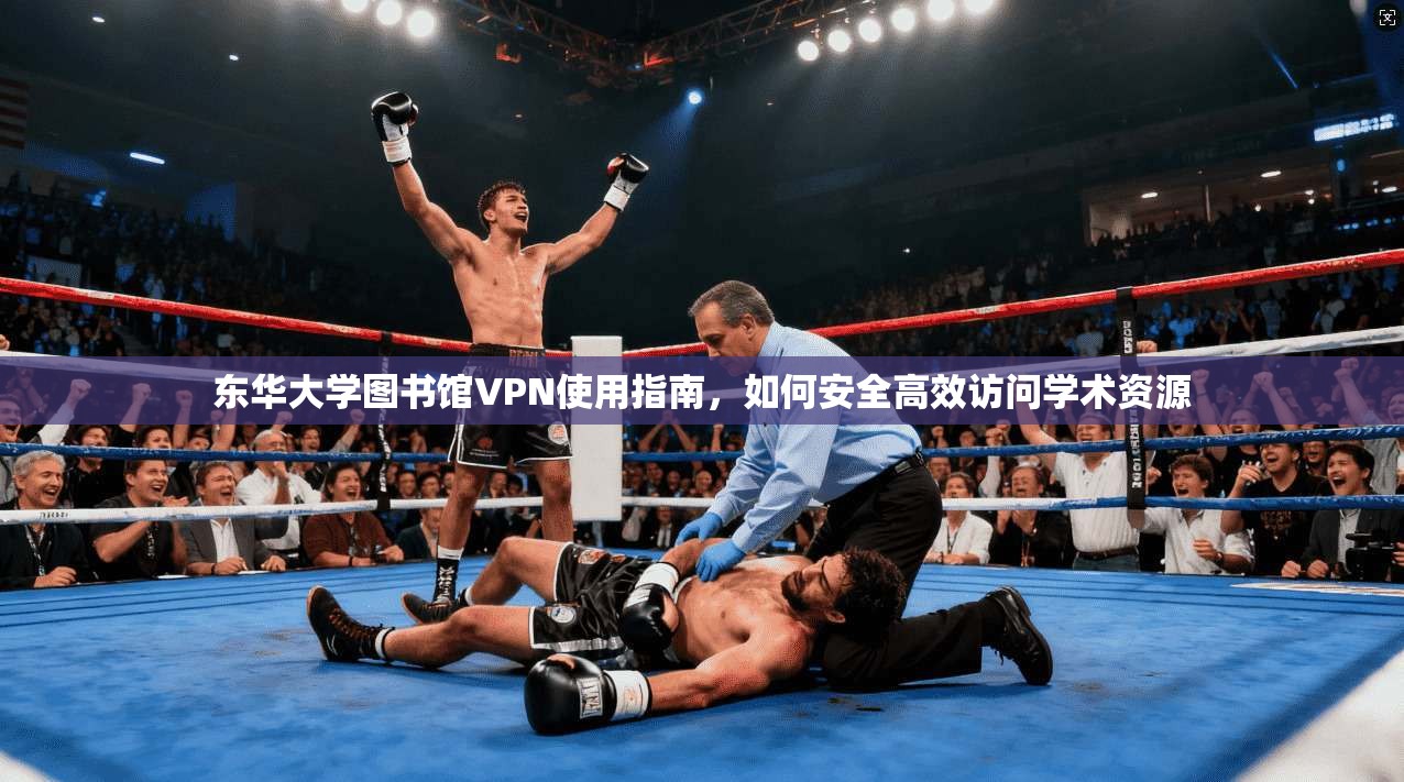 东华大学图书馆VPN使用指南，如何安全高效访问学术资源