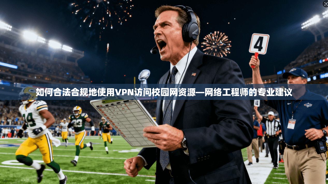 如何合法合规地使用VPN访问校园网资源—网络工程师的专业建议
