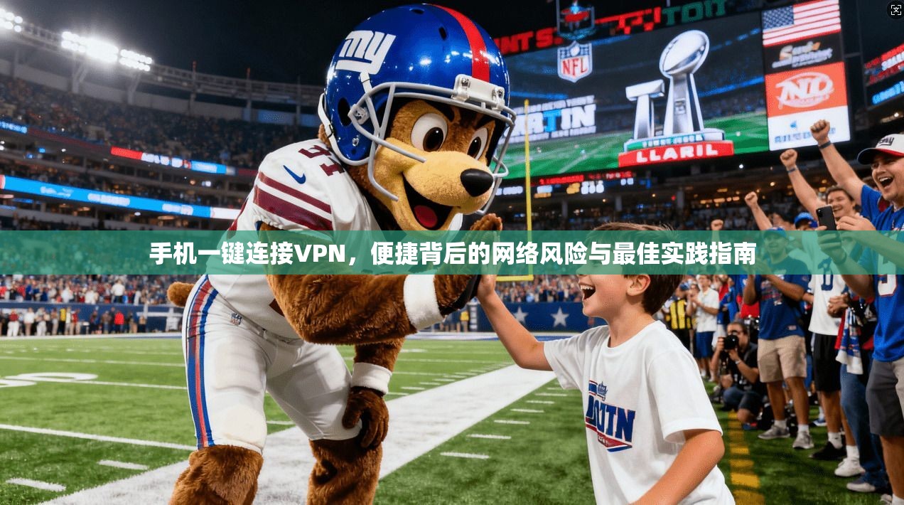 手机一键连接VPN，便捷背后的网络风险与最佳实践指南