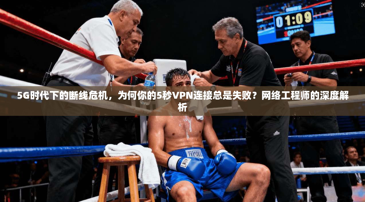 5G时代下的断线危机，为何你的5秒VPN连接总是失败？网络工程师的深度解析