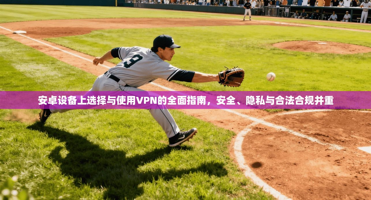 安卓设备上选择与使用VPN的全面指南，安全、隐私与合法合规并重