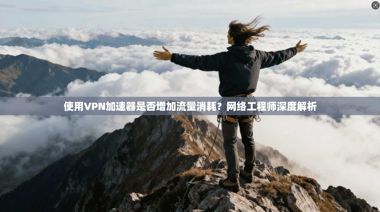 使用VPN加速器是否增加流量消耗？网络工程师深度解析
