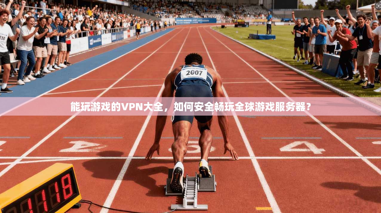 能玩游戏的VPN大全,如何安全畅玩全球游戏服务器? 能玩游戏的VPN大全,如何安全畅玩全球游戏服务器?