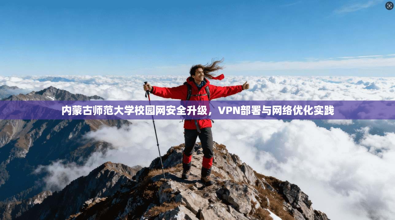 内蒙古师范大学校园网安全升级，VPN部署与网络优化实践