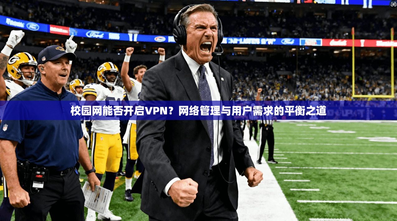 校园网能否开启VPN？网络管理与用户需求的平衡之道