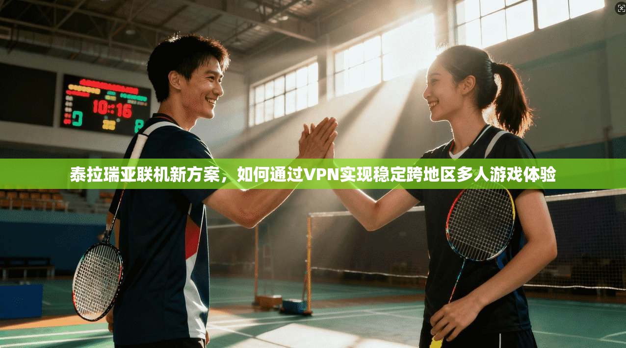 泰拉瑞亚联机新方案,如何通过VPN实现稳定跨地区多人游戏体验 泰拉瑞亚联机新方案,如何通过VPN实现稳定跨地区多人游戏体验