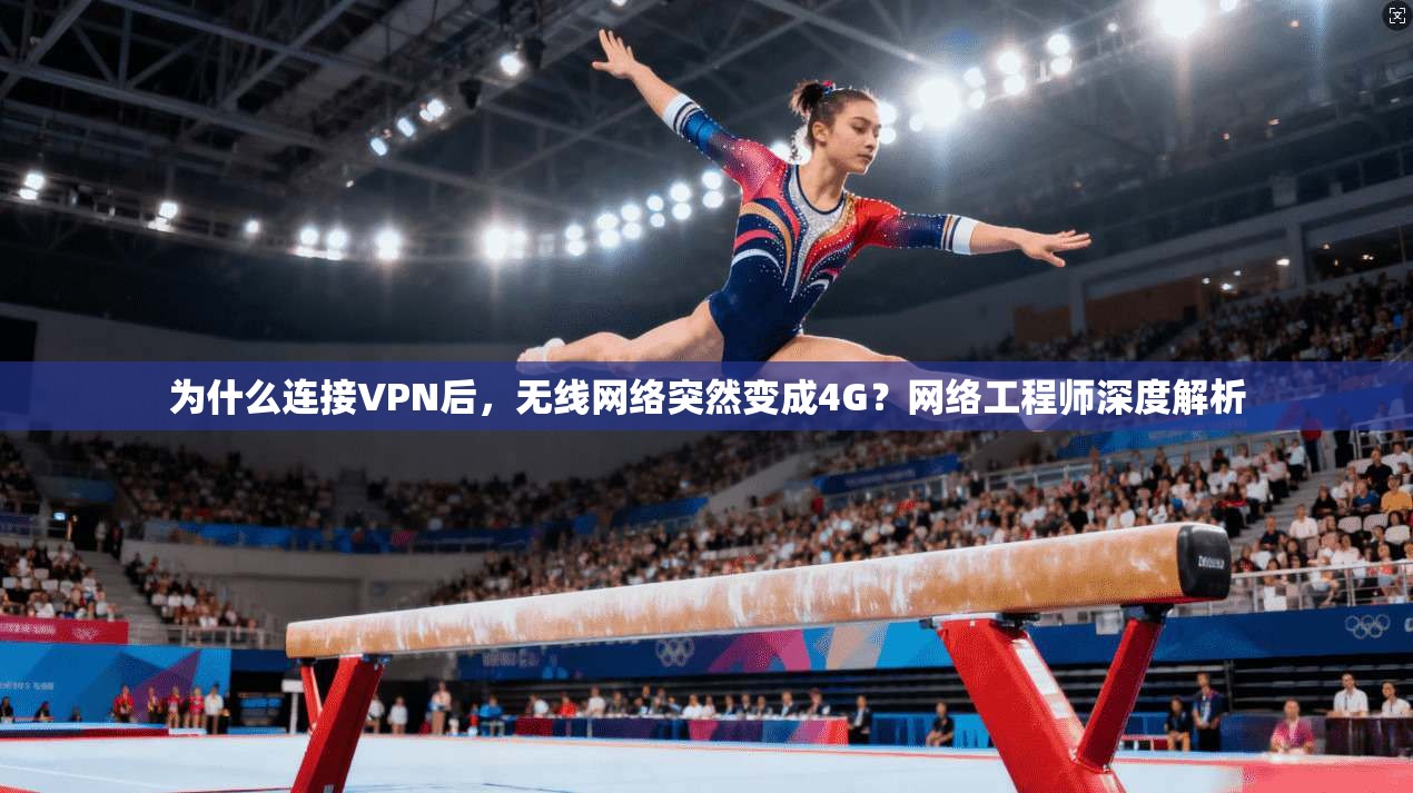 为什么连接VPN后，无线网络突然变成4G？网络工程师深度解析