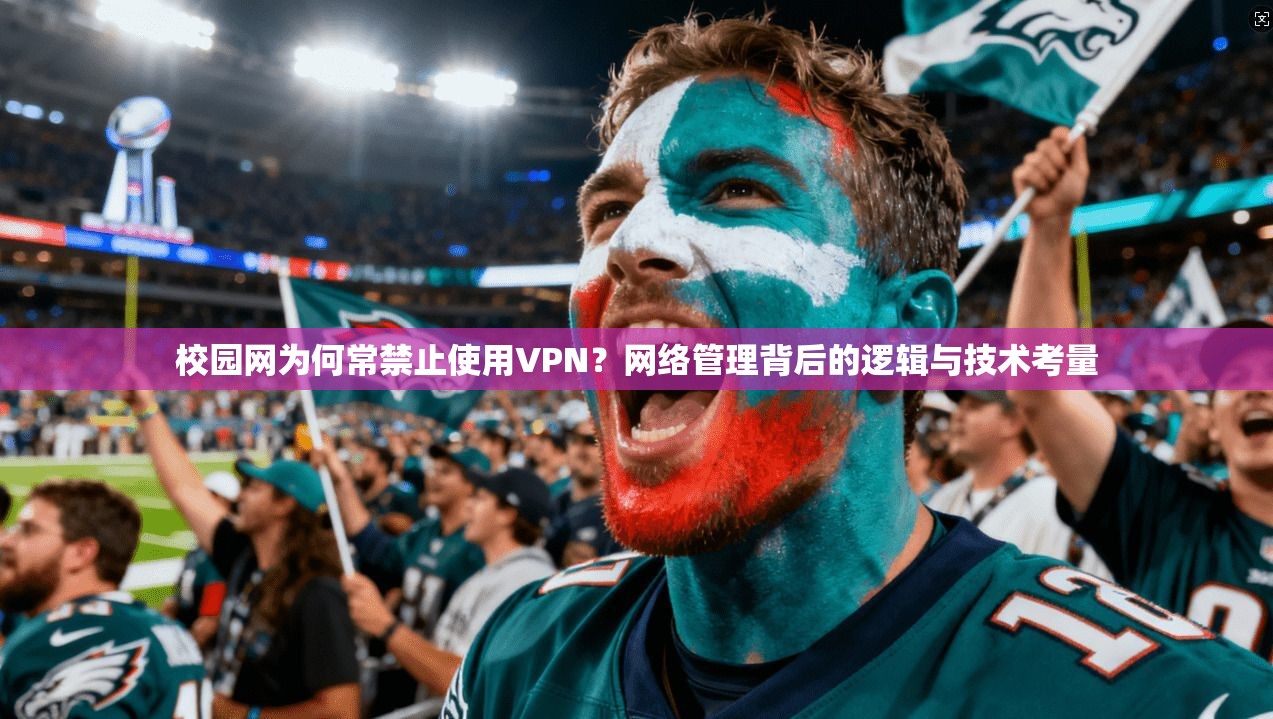 校园网为何常禁止使用VPN？网络管理背后的逻辑与技术考量