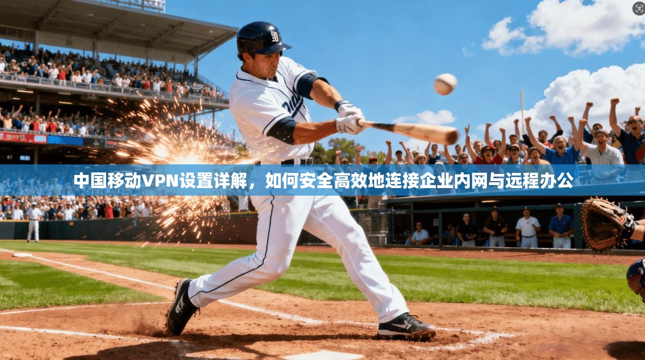 中国移动VPN设置详解，如何安全高效地连接企业内网与远程办公