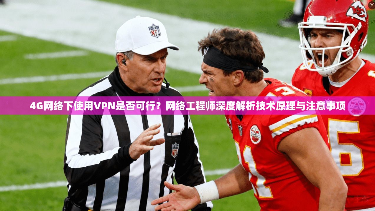 4G网络下使用VPN是否可行？网络工程师深度解析技术原理与注意事项