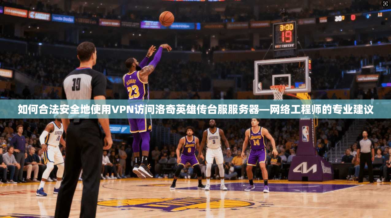 如何合法安全地使用VPN访问洛奇英雄传台服服务器—网络工程师的专业建议 如何合法安全地使用VPN访问洛奇英雄传台服服务器—网络工程师的专业建议