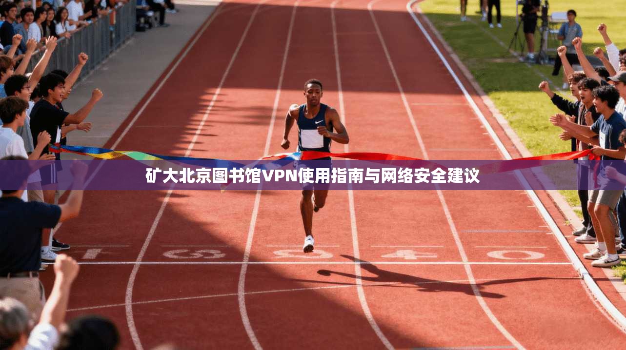 矿大北京图书馆VPN使用指南与网络安全建议