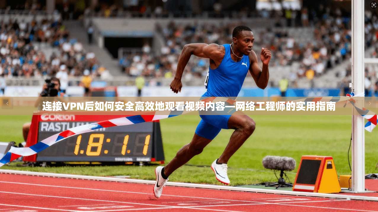 连接VPN后如何安全高效地观看视频内容—网络工程师的实用指南