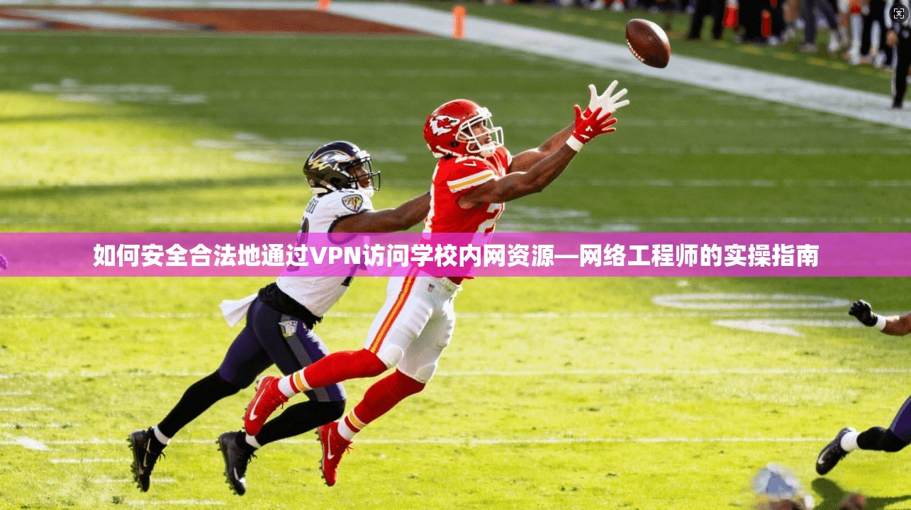 如何安全合法地通过VPN访问学校内网资源—网络工程师的实操指南