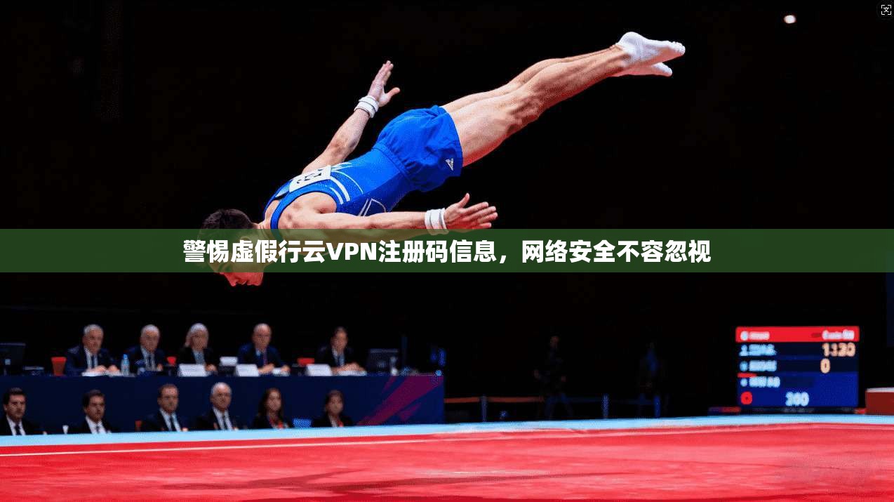 警惕虚假行云VPN注册码信息，网络安全不容忽视