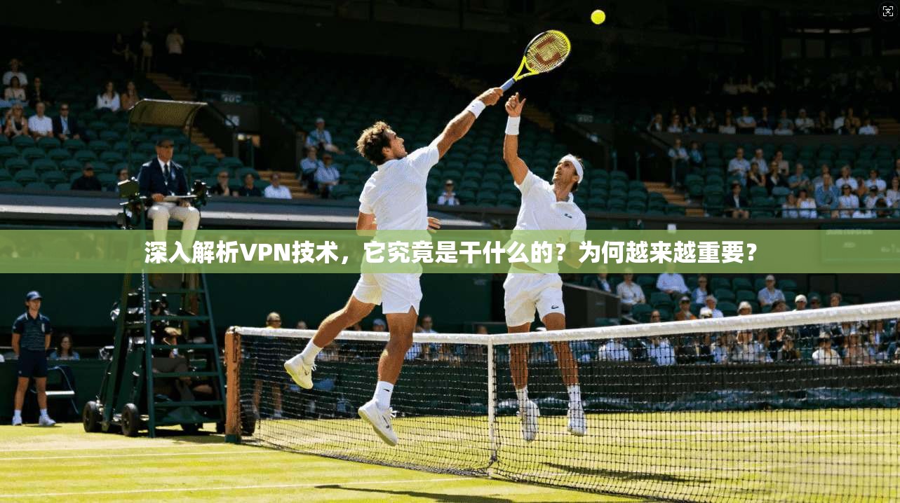 深入解析VPN技术，它究竟是干什么的？为何越来越重要？